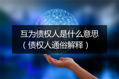 互为债权人是什么意思（债权人通俗解释）
