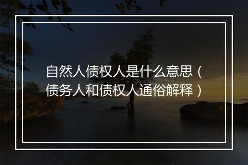 自然人债权人是什么意思（债务人和债权人通俗解释）