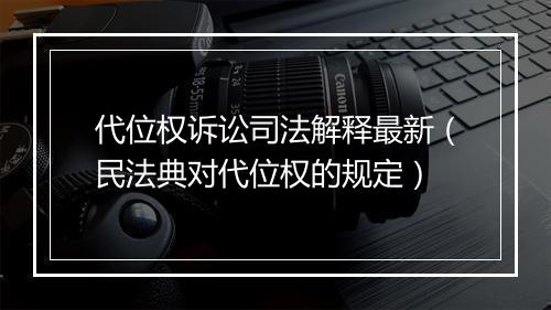代位权诉讼司法解释最新（民法典对代位权的规定）