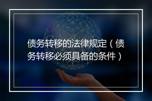 债务转移的法律规定（债务转移必须具备的条件）