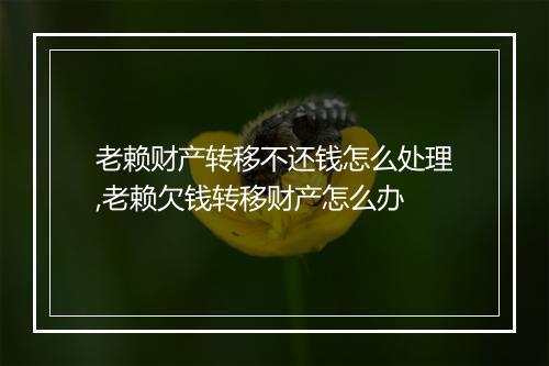 老赖财产转移不还钱怎么处理,老赖欠钱转移财产怎么办