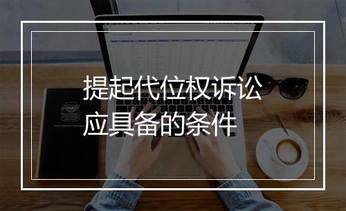 提起代位权诉讼应具备的条件