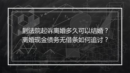 到法院起诉离婚多久可以结婚？离婚现金债务无借条如何追讨？