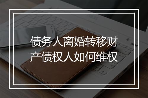 债务人离婚转移财产债权人如何维权