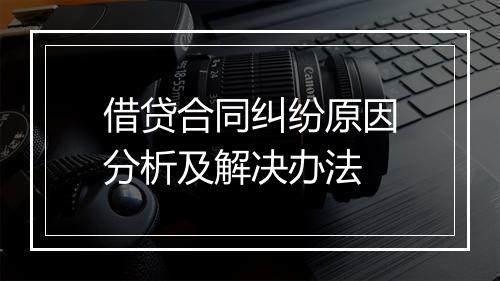 借贷合同纠纷原因分析及解决办法