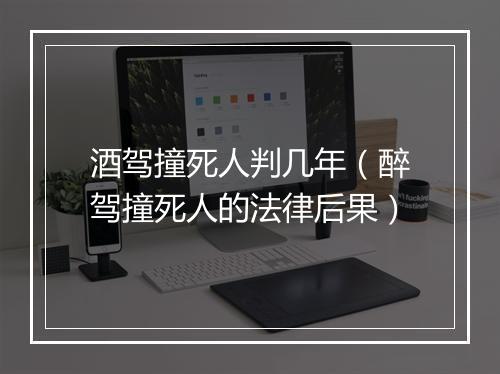 酒驾撞死人判几年（醉驾撞死人的法律后果）