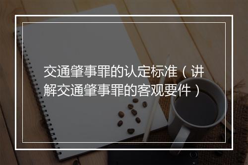 交通肇事罪的认定标准（讲解交通肇事罪的客观要件）