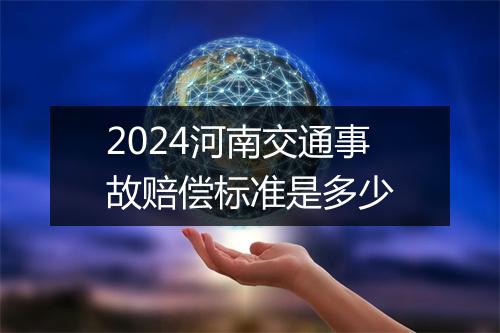 2024河南交通事故赔偿标准是多少