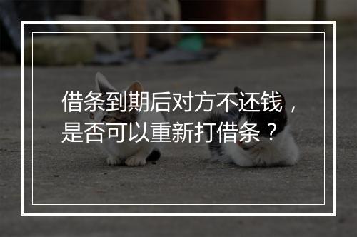借条到期后对方不还钱，是否可以重新打借条？