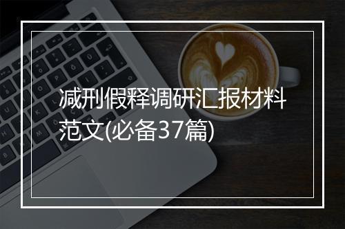 减刑假释调研汇报材料范文(必备37篇)