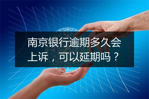 南京银行逾期多久会上诉，可以延期吗？