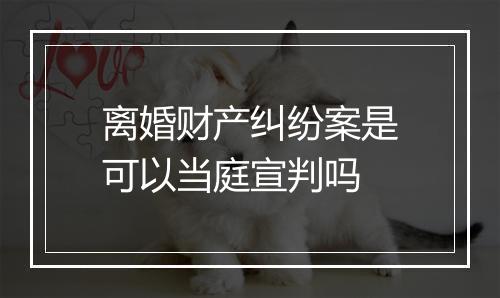 离婚财产纠纷案是可以当庭宣判吗