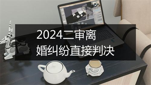 2024二审离婚纠纷直接判决