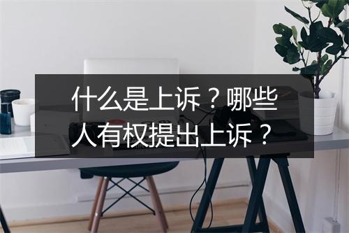 什么是上诉？哪些人有权提出上诉？