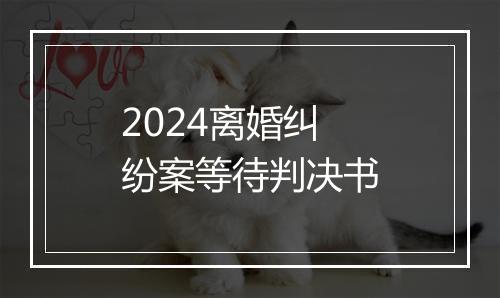 2024离婚纠纷案等待判决书