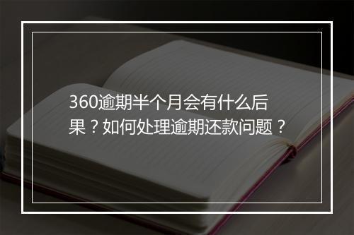 360逾期半个月会有什么后果？如何处理逾期还款问题？