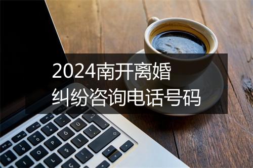 2024南开离婚纠纷咨询电话号码