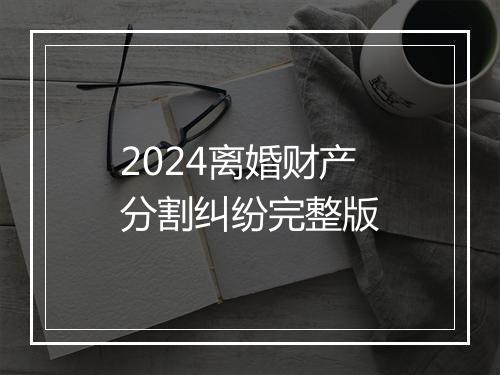 2024离婚财产分割纠纷完整版