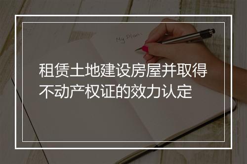 租赁土地建设房屋并取得不动产权证的效力认定