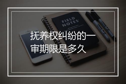 抚养权纠纷的一审期限是多久