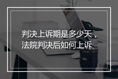 判决上诉期是多少天，法院判决后如何上诉