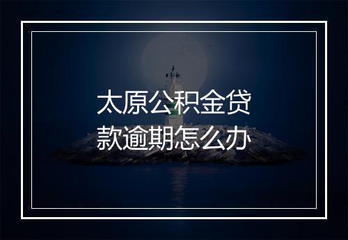 太原公积金贷款逾期怎么办
