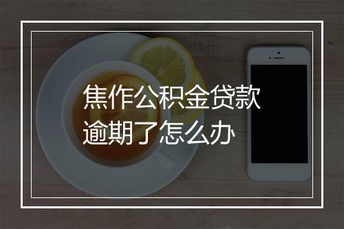 焦作公积金贷款逾期了怎么办
