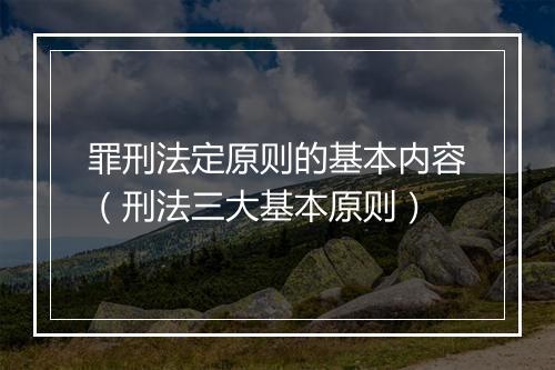 罪刑法定原则的基本内容（刑法三大基本原则）