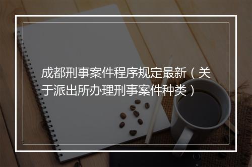 成都刑事案件程序规定最新（关于派出所办理刑事案件种类）
