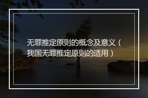 无罪推定原则的概念及意义（我国无罪推定原则的适用）