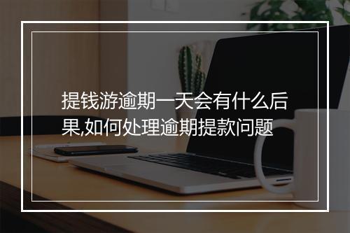 提钱游逾期一天会有什么后果,如何处理逾期提款问题
