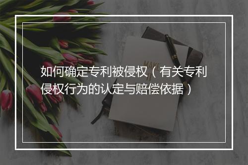 如何确定专利被侵权（有关专利侵权行为的认定与赔偿依据）