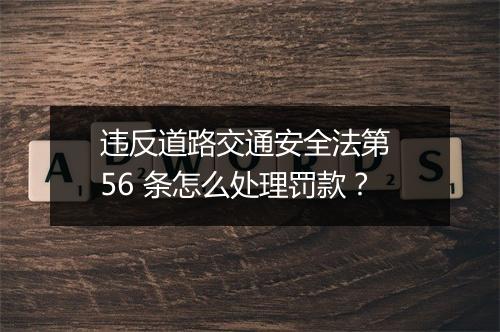 违反道路交通安全法第 56 条怎么处理罚款？