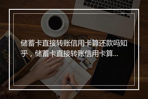 储蓄卡直接转账信用卡算还款吗知乎，储蓄卡直接转账信用卡算还款吗