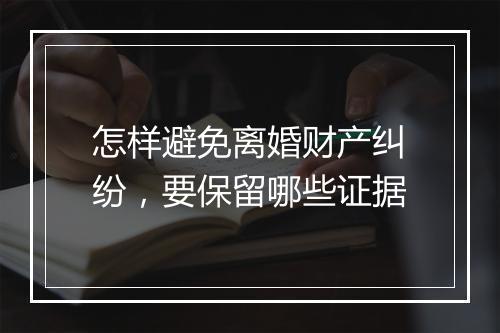 怎样避免离婚财产纠纷，要保留哪些证据