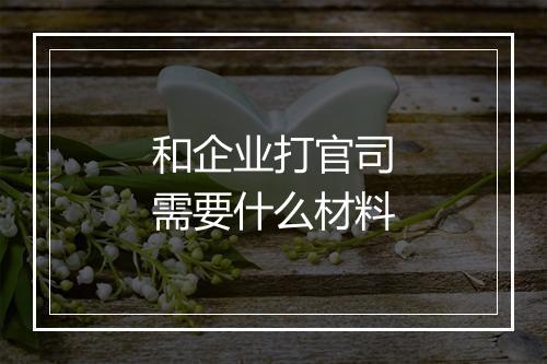 和企业打官司需要什么材料