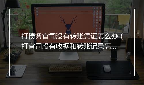 打债务官司没有转账凭证怎么办（打官司没有收据和转账记录怎么办）