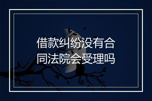 借款纠纷没有合同法院会受理吗