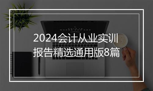 2024会计从业实训报告精选通用版8篇