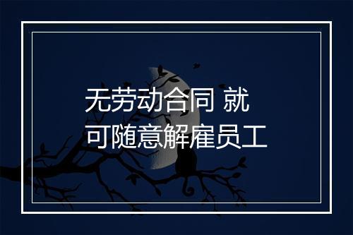 无劳动合同 就可随意解雇员工