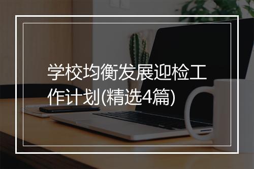 学校均衡发展迎检工作计划(精选4篇)