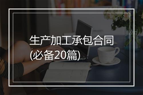 生产加工承包合同(必备20篇)