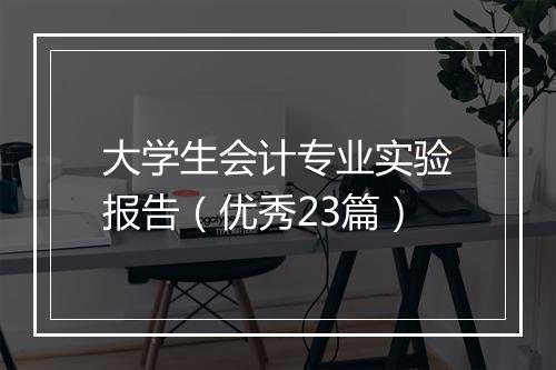 大学生会计专业实验报告（优秀23篇）