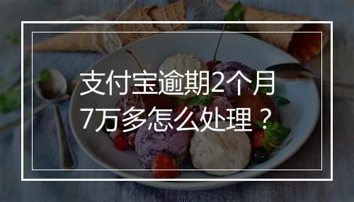 支付宝逾期2个月7万多怎么处理？