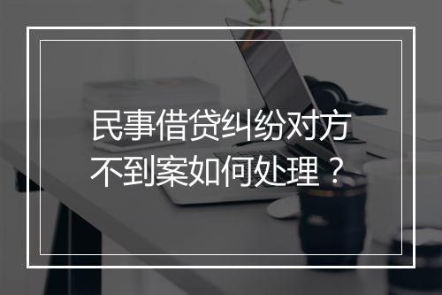 民事借贷纠纷对方不到案如何处理？