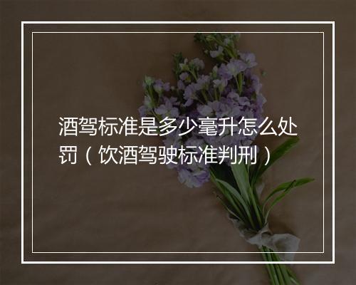 酒驾标准是多少毫升怎么处罚（饮酒驾驶标准判刑）