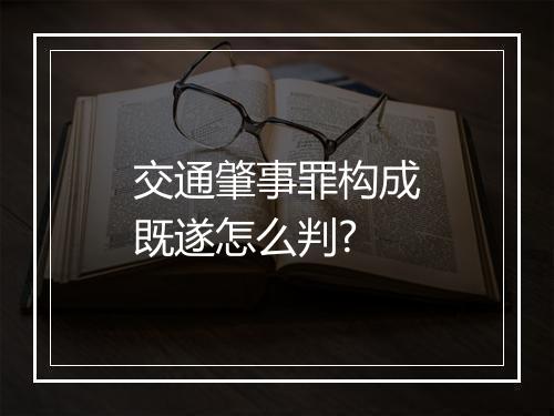 交通肇事罪构成既遂怎么判?