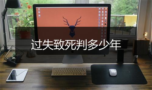 过失致死判多少年