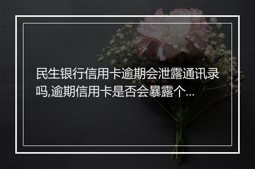 民生银行信用卡逾期会泄露通讯录吗,逾期信用卡是否会暴露个人隐私信息