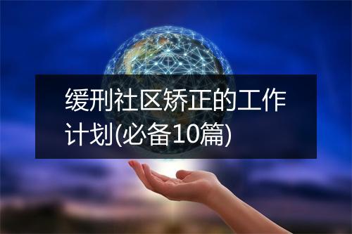 缓刑社区矫正的工作计划(必备10篇)